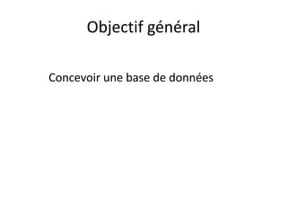 Objectif général
Concevoir une base de données
 
