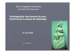 Surdiagnostic des cancers du sein
Controverse à propos du dépistage
B. DUPERRAY
21 avril 2020
DIU d’imagerie mammaire
Université Paris Descartes
 