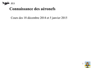 Connaissance des aéronefs
Cours des 18 décembre 2014 et 5 janvier 2015
BIA
1
 
