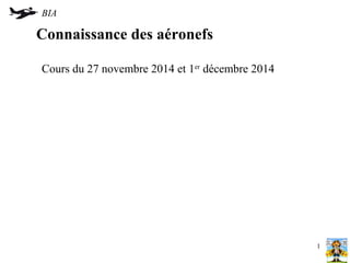 BIA 
Connaissance des aéronefs 
Cours du 27 novembre 2014 et 1er décembre 2014 
1 
 
