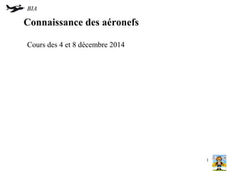 BIA 
Connaissance des aéronefs 
Cours des 4 et 8 décembre 2014 
1 
 