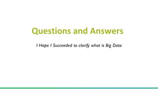 Questions !!
I Hope I Succeeded to clarify what is Big Data
Questions and Answers
 