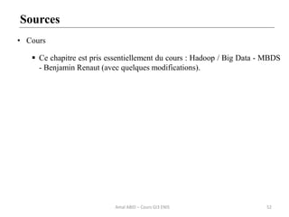 52
Sources
• Cours
 Ce chapitre est pris essentiellement du cours : Hadoop / Big Data - MBDS
- Benjamin Renaut (avec quelques modifications).
Amal ABID – Cours GI3 ENIS
 