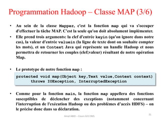 Programmation Hadoop – Classe MAP (3/6)
• Au sein de la classe Mapper, c'est la fonction map qui va s'occuper
d'effectuer ...
