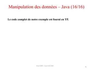 Manipulation des données – Java (16/16)
35
Amal ABID – Cours GI3 ENIS
Le code complet de notre exemple est fourni en TP.
 