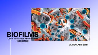 Dr. BENLARBI Larbi
BIOFILMS
Cours Interaction Microbiennes
1M BIOTECH
 