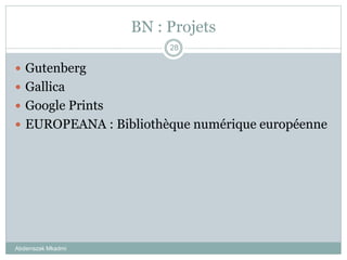 BN : Projets
Abderrazak Mkadmi
28
 Gutenberg
 Gallica
 Google Prints
 EUROPEANA : Bibliothèque numérique européenne
 