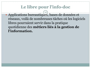 Le libre pour l’info-doc
 Applications bureautiques, bases de données et
réseaux, voilà de nombreuses tâches où les logiciels
libres pourraient servir dans la pratique
quotidienne des métiers liés à la gestion de
l'information.
40
 