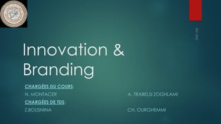 Innovation &
Branding
CHARGÉES DU COURS:
N. MONTACER A. TRABELSI ZOGHLAMI
CHARGÉES DE TDS:
Z.BOUSNINA CH. OURGHEMMI
 
