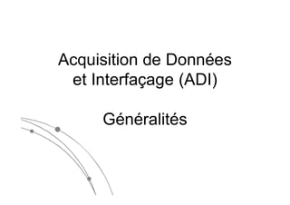 Acquisition de Données
et Interfaçage (ADI)
Généralités
 