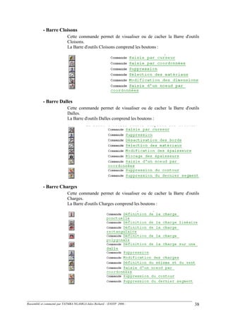 - Barre Cloisons
Cette commande permet de visualiser ou de cacher la Barre d'outils
Cloisons.
La Barre d'outils Cloisons comprend les boutons :
- Barre Dalles
Cette commande permet de visualiser ou de cacher la Barre d'outils
Dalles.
La Barre d'outils Dalles comprend les boutons :
- Barre Charges
Cette commande permet de visualiser ou de cacher la Barre d'outils
Charges.
La Barre d'outils Charges comprend les boutons :
Rassemblé et commenté par TATMBA NGAMGA Jules Richard - ENSTP 2006 - 38
 