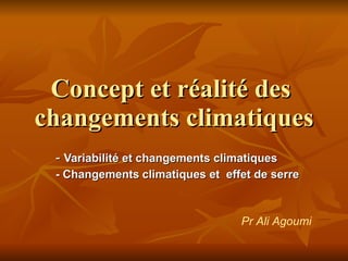 Concept et réalité des  changements climatiques -  Variabilité et changements climatiques  - Changements   climatiques et  effet de serre Pr Ali Agoumi   
