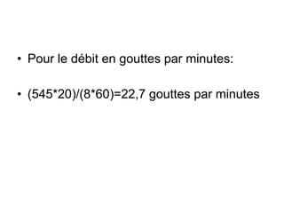 • Pour le débit en gouttes par minutes:
• (545*20)/(8*60)=22,7 gouttes par minutes
 