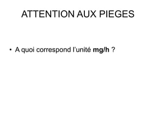 ATTENTION AUX PIEGES
• A quoi correspond l’unité mg/h ?
 