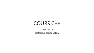COURS C++
2018 - 2019
Professeur Adama Sabaly
 
