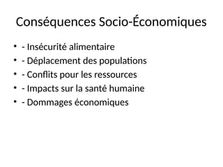 Conséquences Socio-Économiques
• - Insécurité alimentaire
• - Déplacement des populations
• - Conflits pour les ressources
• - Impacts sur la santé humaine
• - Dommages économiques
 