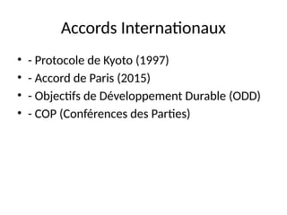 Accords Internationaux
• - Protocole de Kyoto (1997)
• - Accord de Paris (2015)
• - Objectifs de Développement Durable (ODD)
• - COP (Conférences des Parties)
 