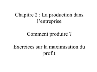 Chapitre 2 : La production dans
l’entreprise
Comment produire ?
Exercices sur la maximisation du
profit
 