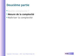 Deuxième partie
Quelle complexité ?
 Mesure de la complexité
 Maîtriser la complexité


Copyright © Yves Caseau – 2010 - Cours Polytechnique (IV)

10/26

 