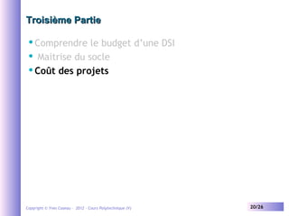 Troisième Partie
Comprendre le budget d’une DSI
 Maitrise du socle
 Coût des projets


Copyright © Yves Caseau – 2012 -...