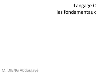 Langage C 
les fondamentaux 
M. DIENG Abdoulaye 
 