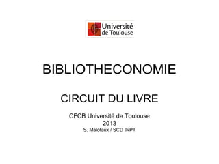 BIBLIOTHECONOMIE
CIRCUIT DU LIVRE
CFCB Université de Toulouse
2013
S. Malotaux / SCD INPT
 
