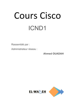 Cours Cisco
ICND1
Rassemblé par :
Administrateur réseau :
Ahmed OUADAH
EL-WADEH
 