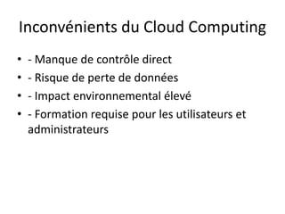 Inconvénients du Cloud Computing
• - Manque de contrôle direct
• - Risque de perte de données
• - Impact environnemental élevé
• - Formation requise pour les utilisateurs et
administrateurs
 