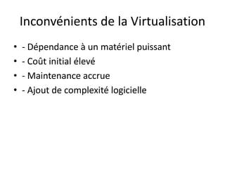Inconvénients de la Virtualisation
• - Dépendance à un matériel puissant
• - Coût initial élevé
• - Maintenance accrue
• - Ajout de complexité logicielle
 