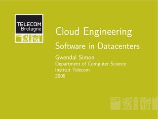 Cloud Engineering
Software in Datacenters
Gwendal Simon
Department of Computer Science
Institut Telecom
2009
 