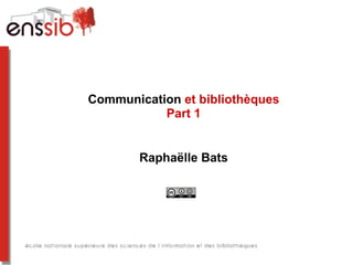 Communication et bibliothèques
Part 1 : le plan de communication


         Raphaëlle Bats
 