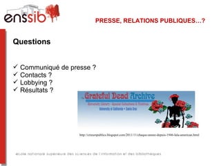PRESSE, RELATIONS PUBLIQUES…?


Questions


   Communiqué de presse ?
   Contacts ?
   Lobbying ?
   Résultats ?




                     http://crieurspublics.blogspot.com/2011/11/chaque-annee-depuis-1946-lala-american.html
 