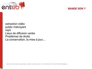 BANDE SON ?




extraction vidéo
public malvoyant
mp3
Lieux de diffusion variés
Problèmes de droits
La conservation, la mise à jour...
 