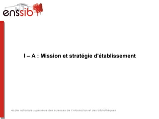 I – A : Mission et stratégie d'établissement
 