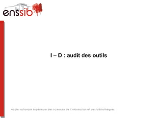 I – D : audit des outils
 
