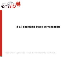 II-E : deuxième étape de validation
 