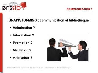 COMMUNICATION ?
BRAINSTORMING : communication et bibliothèque
• Valorisation ?
• Information ?
• Promotion ?
• Médiation ?
• Animation ?
 