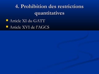 4. Prohibition des restrictions
quantitatives



Article XI du GATT
Article XVI de l’AGCS

 
