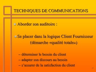 TECHNIQUES DE COMMUNICATIONS


 Aborder son auditoire :

 Se placer dans la logique Client Fournisseur
        (démarche «...