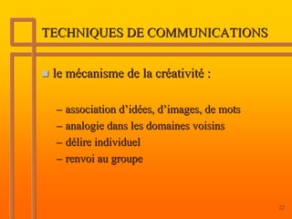 TECHNIQUES DE COMMUNICATIONS


 le mécanisme de la créativité :

 – association d’idées, d’images, de mots
 – analogie dan...