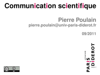 Communication scientifique
                     Pierre Poulain
      pierre.poulain@univ-paris-diderot.fr

                                  09/2011
 