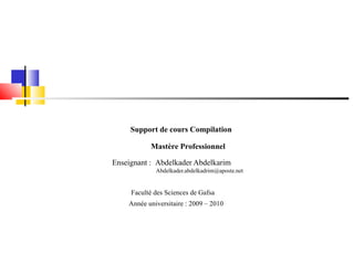 Support de cours Compilation

           Mastère Professionnel

Enseignant : Abdelkader Abdelkarim
             Abdelkader.abdelkadrim@aposte.net


     Faculté des Sciences de Gafsa
    Année universitaire : 2009 – 2010
 