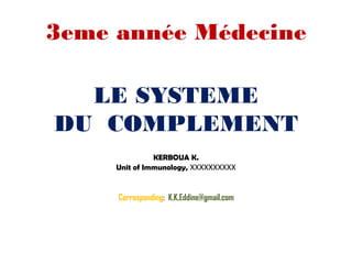LE SYSTEME
DU COMPLEMENT
KERBOUA K.
Unit of Immunology, XXXXXXXXXX
Corresponding: K.K.Eddine@gmail.com
3eme année Médecine
 
