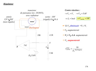 Régulateur


                             transistor                            Contre réaction :
                    de puissance (ex: 2N3055),                     → V+ = V−          → V A = 5.6V
                          avec radiateur
   entrée                                      sortie : 10V
 12V à 30V                                   (régulé) 0 à 10 A     → I1 = 1mA → Vsortie = 10V
(non régulée)
                                                                 ☛ Si VA diminuait ¡V+>V-
                             Darlington
                                                                 ➩ VB augmenterait

                                       10k            4.3k       ➩ Vs= VB -1.4 augmenterait

                                                                 ➩ VA augmenterait
                                                      A
                       741
                B                                I1                                   10
                                                                    I sortie <
                                                                      max
                                                                                 Z s Darlington
                                                      5.6k
                             DZ:5.6V




                                                                                                  178
 