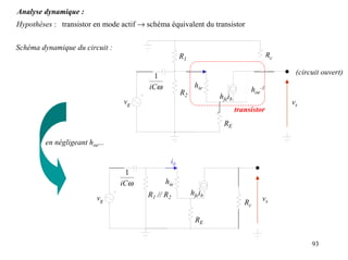 Analyse dynamique :
Hypothèses : transistor en mode actif → schéma équivalent du transistor


Schéma dynamique du circuit :
                                                      R1                                Rc
                                                              ib
                                          1                                                   (circuit ouvert)
                                         iCω                hie
                                                                                hoe-1
                                                      R2
                                                                   hfeib
                                 vg                                                          vs
                                                                           transistor
                                                                    RE

         en négligeant hoe...

                                                 ib
                                  1
                                iCω            hie
                                        R1 // R2           hfeib
                          vg                                                        vs
                                                                              Rc

                                                            RE


                                                                                                   93
 