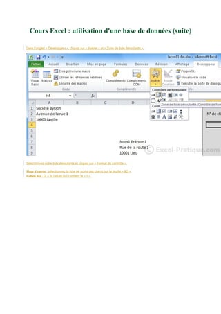 Cours Excel : utilisation d'une base de données (suite)
Dans l'onglet « Développeur », cliquez sur « Insérer » et « Zone de liste déroulante ».

Sélectionnez votre liste déroulante et cliquez sur « Format de contrôle ».
Plage d’entrée : sélectionnez la liste de noms des clients sur la feuille « BD ».
Cellule liée : I2 = la cellule qui contient le « 1 ».

 