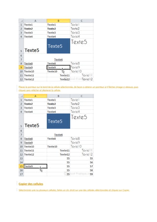 Placez le pointeur sur le bord de la cellule sélectionnée, de façon à obtenir un pointeur à 4 flèches (image ci-dessus), puis
cliquez sans relâcher et déplacez la cellule.

Copier des cellules
Sélectionnez une ou plusieurs cellules, faites un clic droit sur une des cellules sélectionnées et cliquez sur Copier.

 