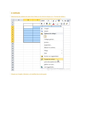 2e méthode
Sélectionnez les cellules de votre choix, faites un clic droit et cliquez sur « Format de cellule ».

Cliquez sur l’onglet « Bordure » et modifiez-les à votre guise.

 