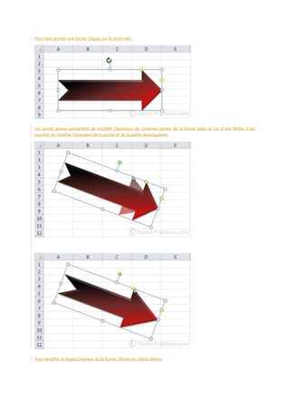 Pour faire pivoter une forme, cliquez sur le point vert :

Les points jaunes permettent de modifier l'épaisseur de certaines parties de la forme (dans le cas d'une flèche, il est
possible de modifier l'épaisseur de la pointe et de la partie rectangulaire).

Pour modifier la largeur/hauteur de la forme, utilisez les points blancs.

 