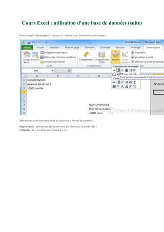 Cours Excel : utilisation d'une base de données (suite)
Dans l'onglet « Développeur », cliquez sur « Insérer » et « Zone de liste déroulante ».

Sélectionnez votre liste déroulante et cliquez sur « Format de contrôle ».
Plage d’entrée : sélectionnez la liste de noms des clients sur la feuille « BD ».
Cellule liée : I2 = la cellule qui contient le « 1 ».

 